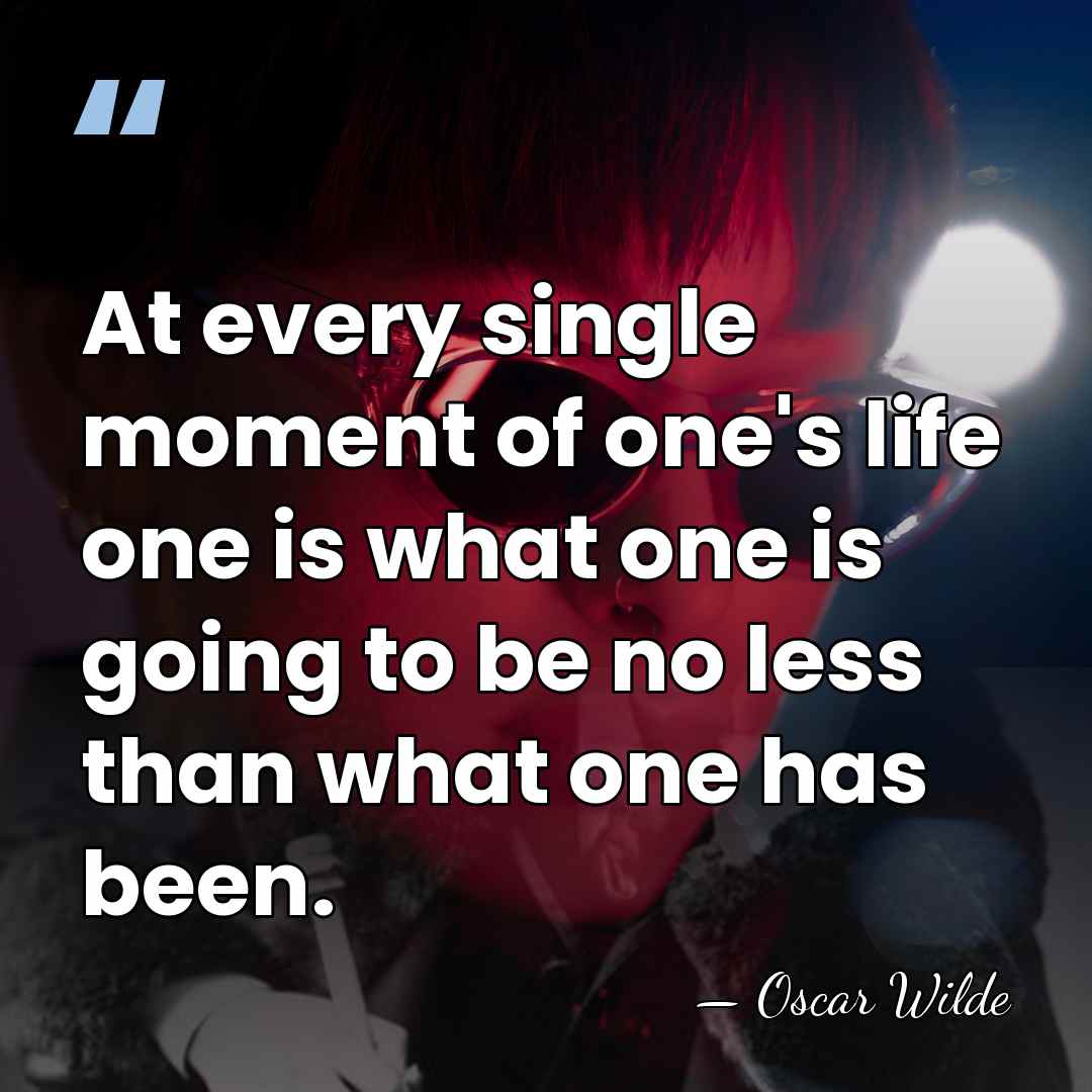 At every single moment of one's life one is what one is&hellip; - Oscar Wilde