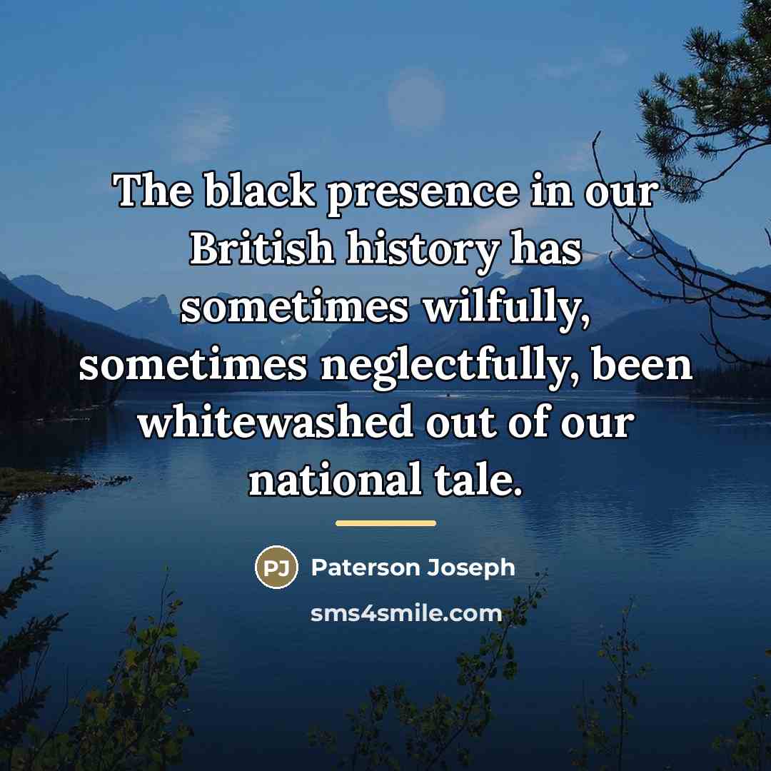 “The black presence in our British history has sometimes wilfully,…” quote by Paterson Joseph