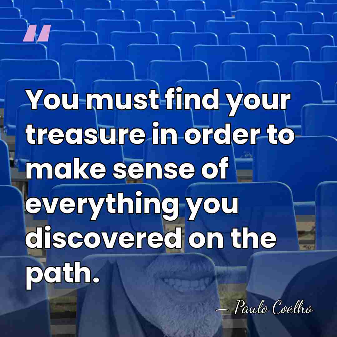 You must find your treasure in order to make sense of everything&hellip; - Paulo Coelho