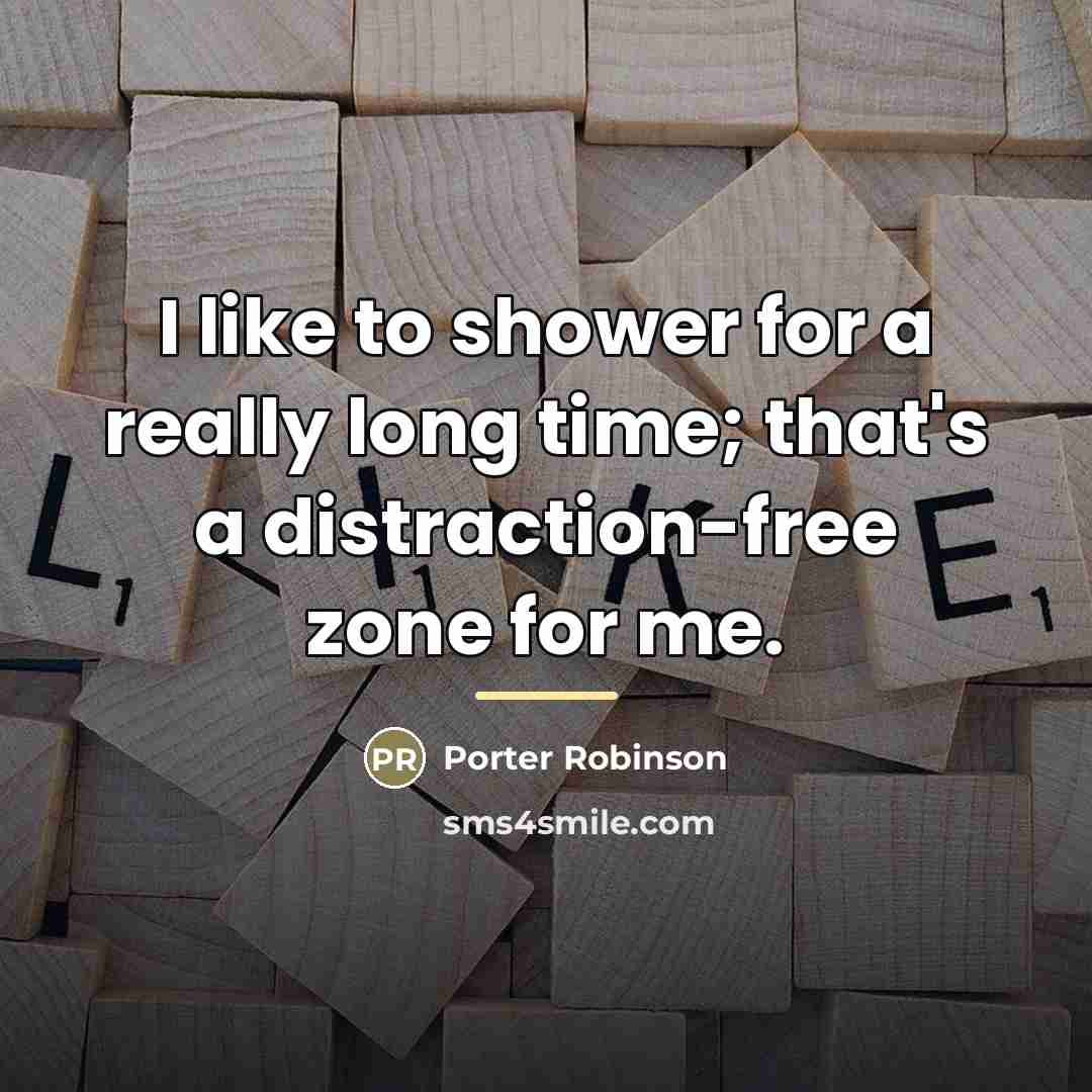 “I like to shower for a really long time; that's…” quote by Porter Robinson