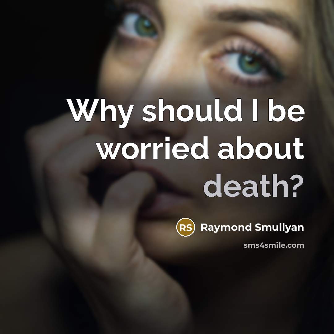 “Why should I be worried about death?…” quote by Raymond Smullyan
