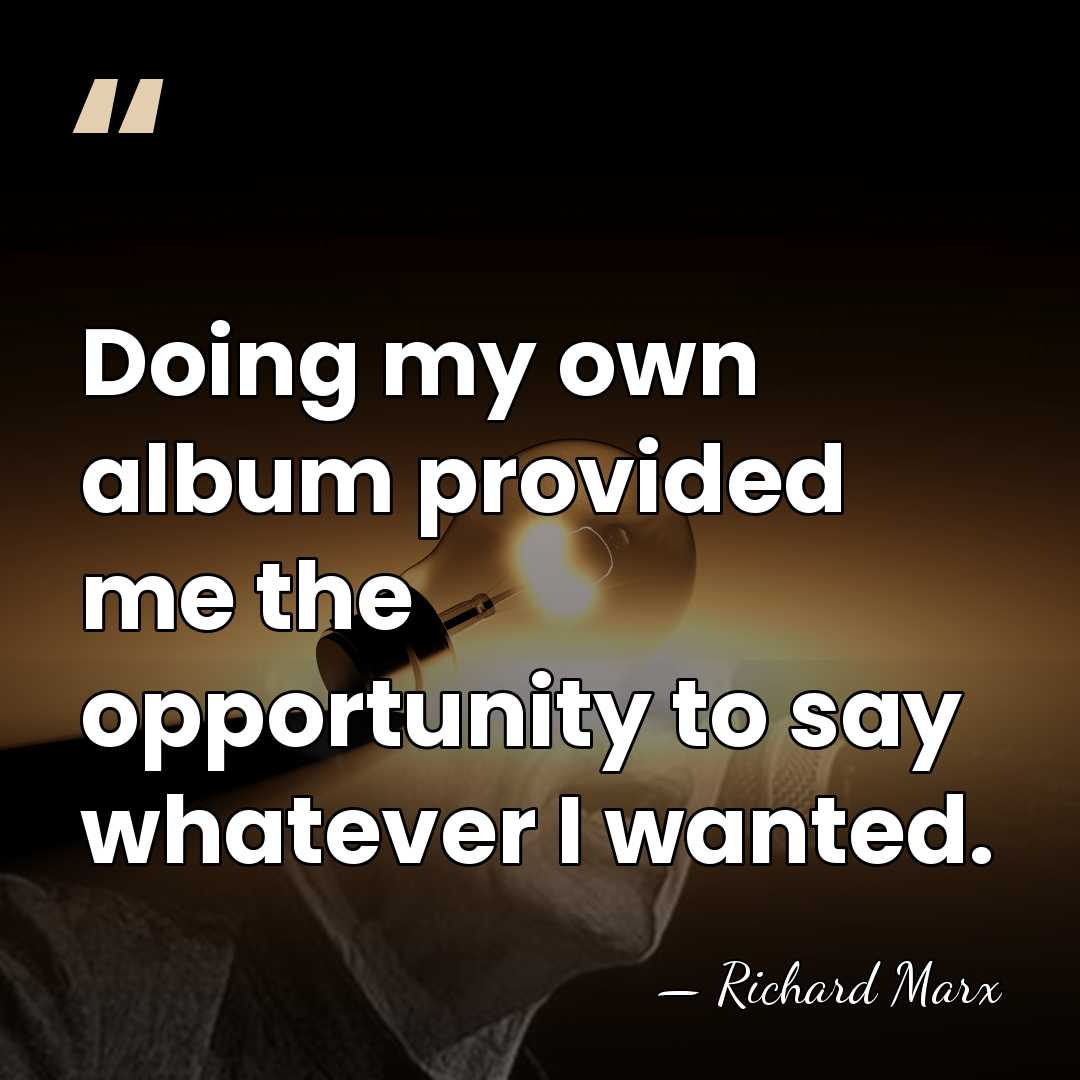 Doing my own album provided me the opportunity to say whatever I&hellip; - Richard Marx