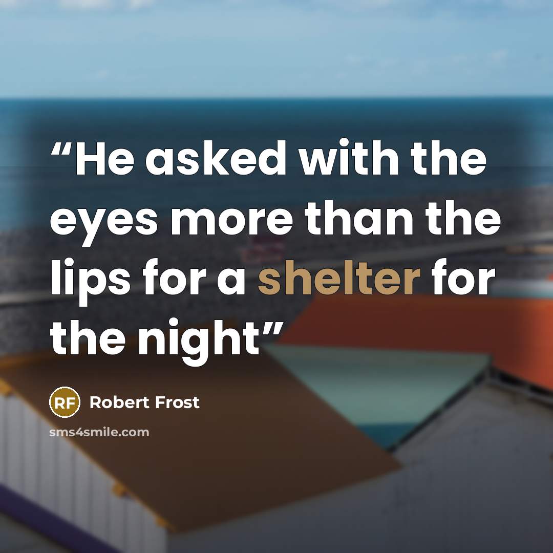“He asked with the eyes more than the lips for a shelter for the night” quote by Robert Frost
