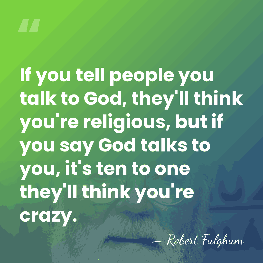 If you tell people you talk to God, they'll think you're religious,&hellip; - Robert Fulghum