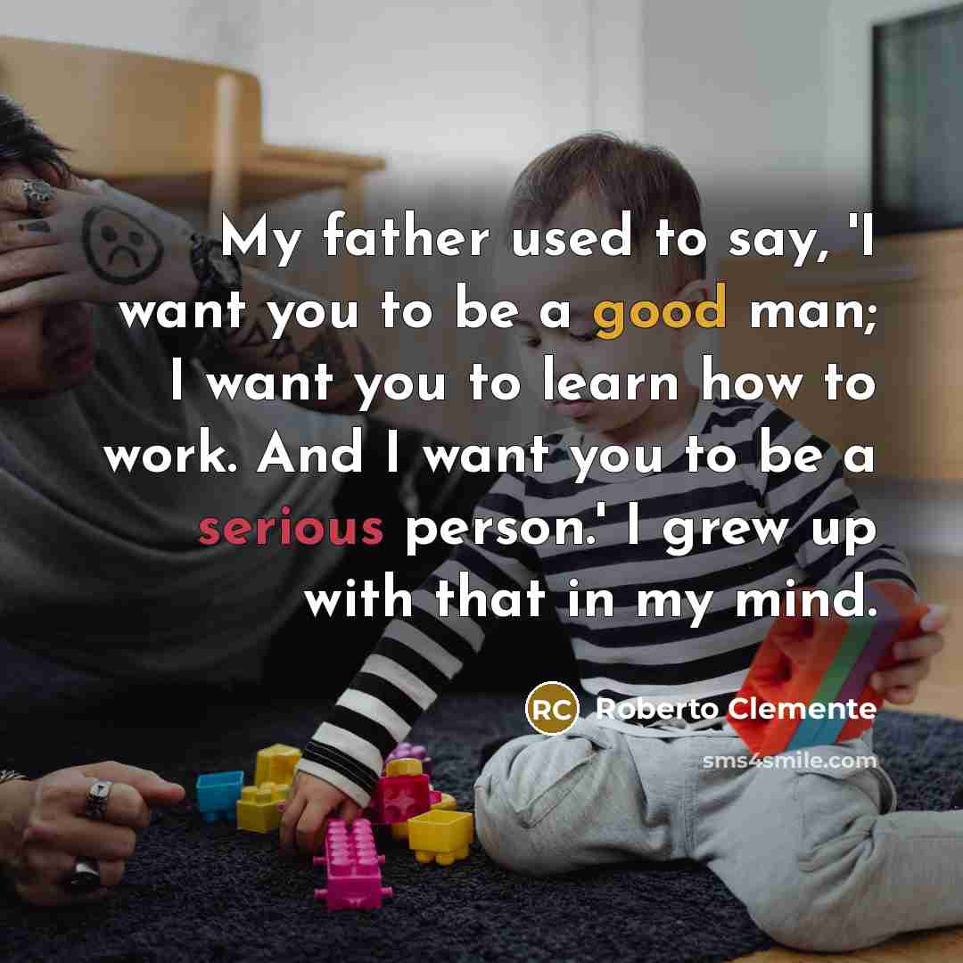 “My father used to say, 'I want you to be…” quote by Roberto Clemente