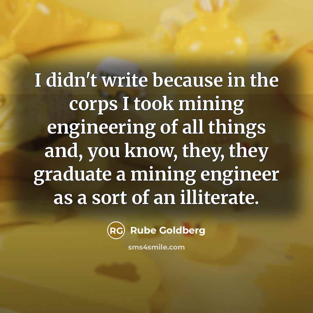 “I didn't write because in the corps I took mining…” quote by Rube Goldberg