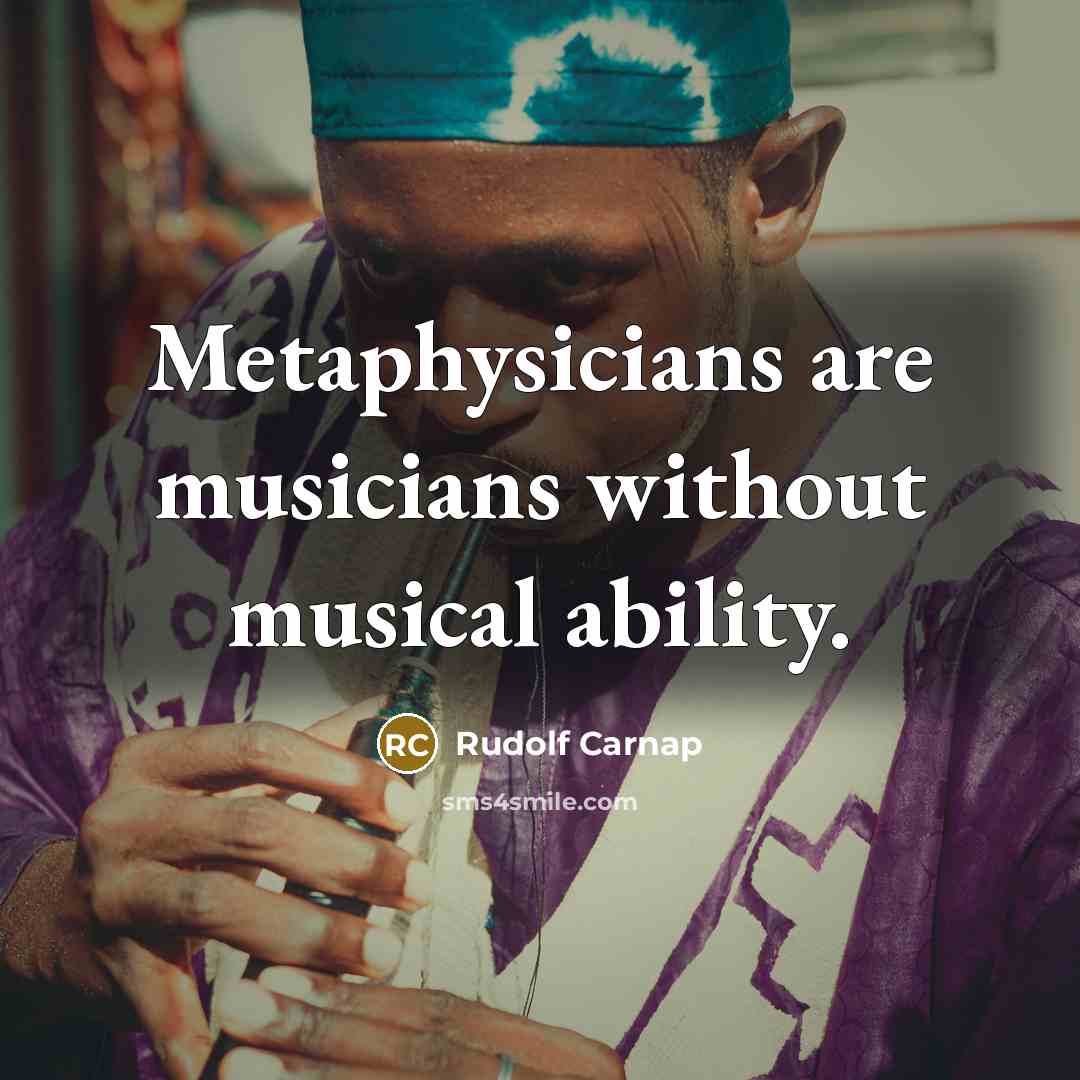“Metaphysicians are musicians without musical ability.…” quote by Rudolf Carnap