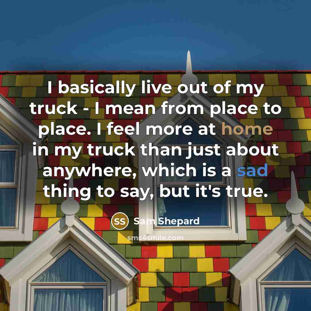 “I basically live out of my truck - I mean…” quote by Sam Shepard