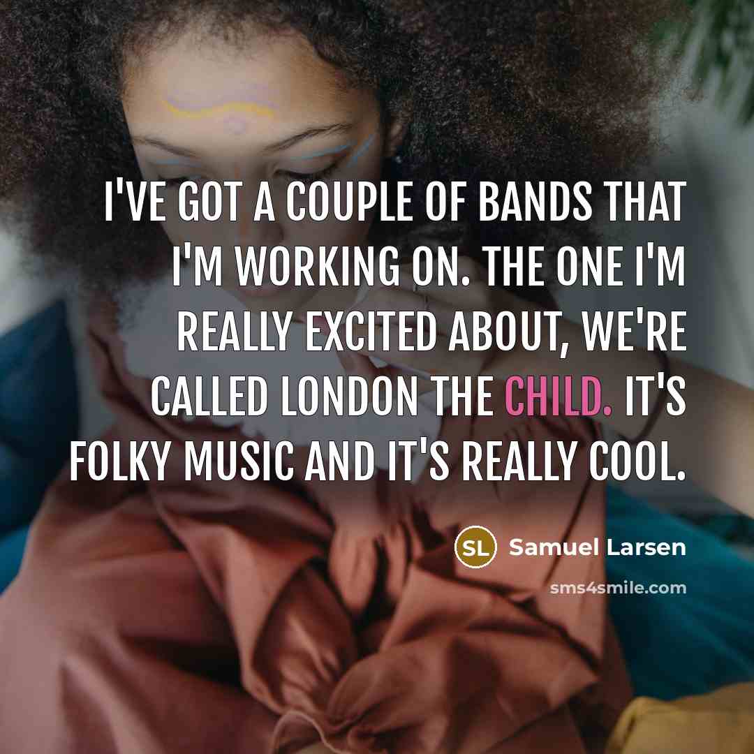 “I've got a couple of bands that I'm working on.…” quote by Samuel Larsen