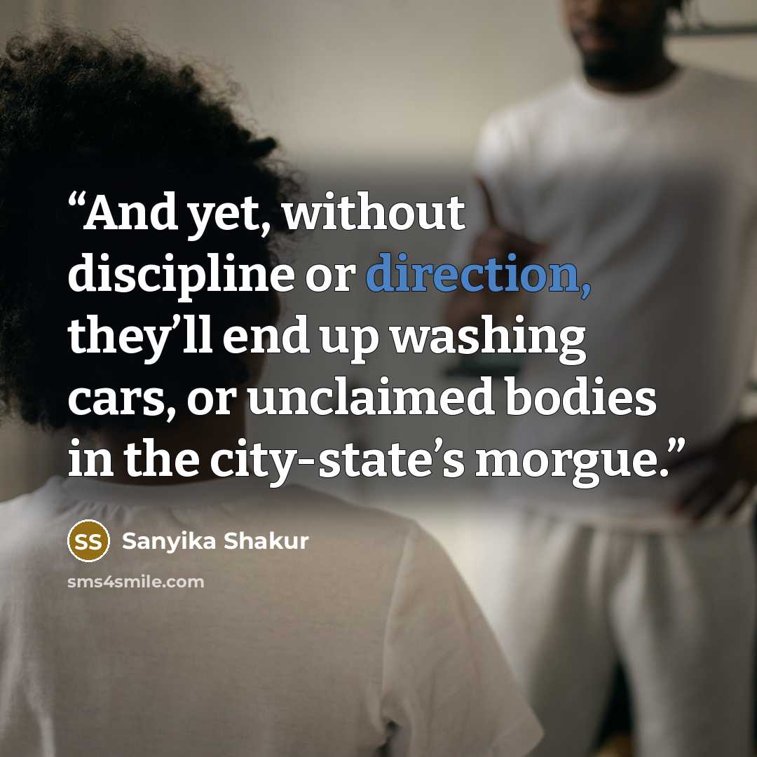 “And yet, without discipline or direction, they’ll end up washing cars, or unclaimed bodies in the city-state’s morgue.” quote by Sanyika Shakur