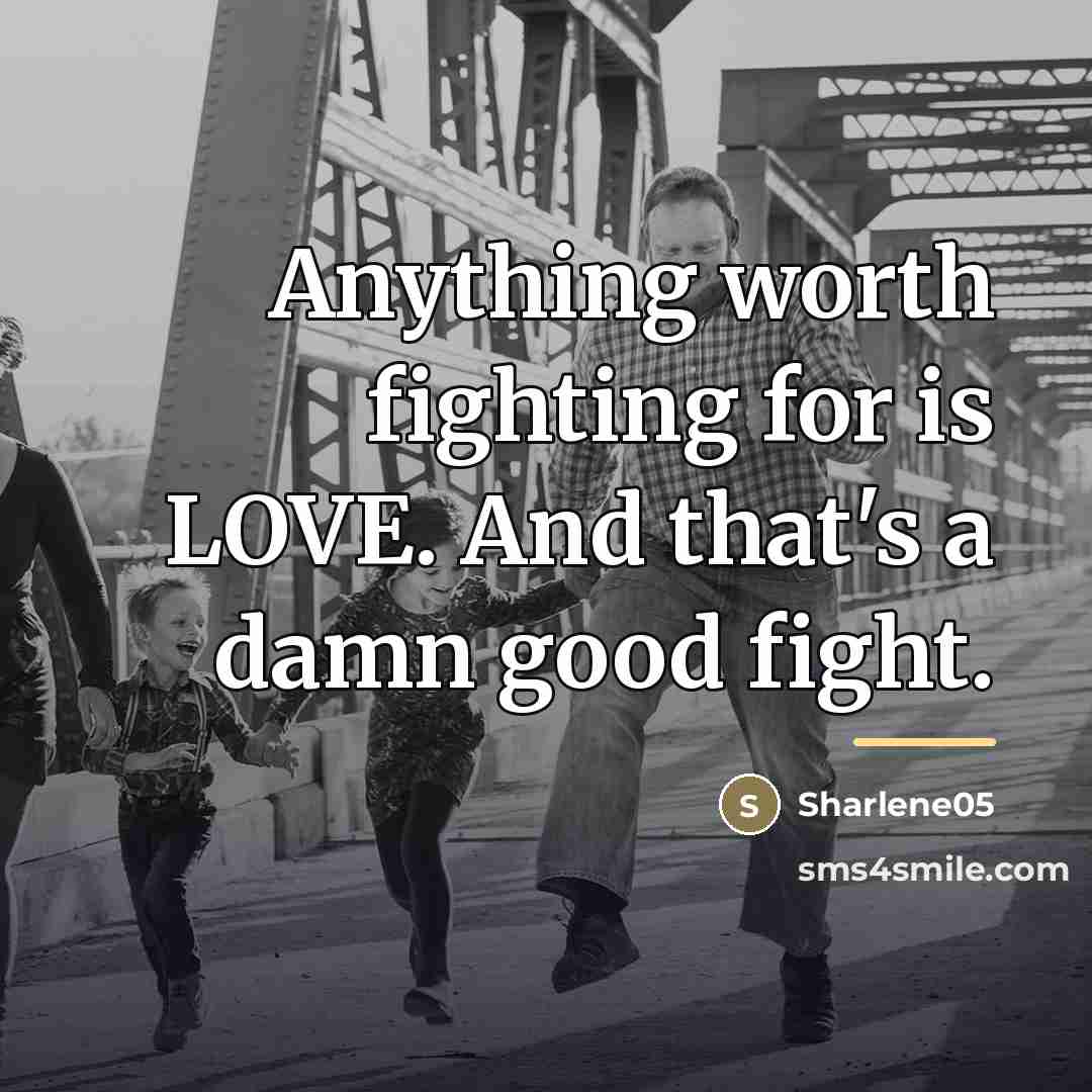 “Anything worth fighting for is LOVE. And that's a damn…” quote by Sharlene05