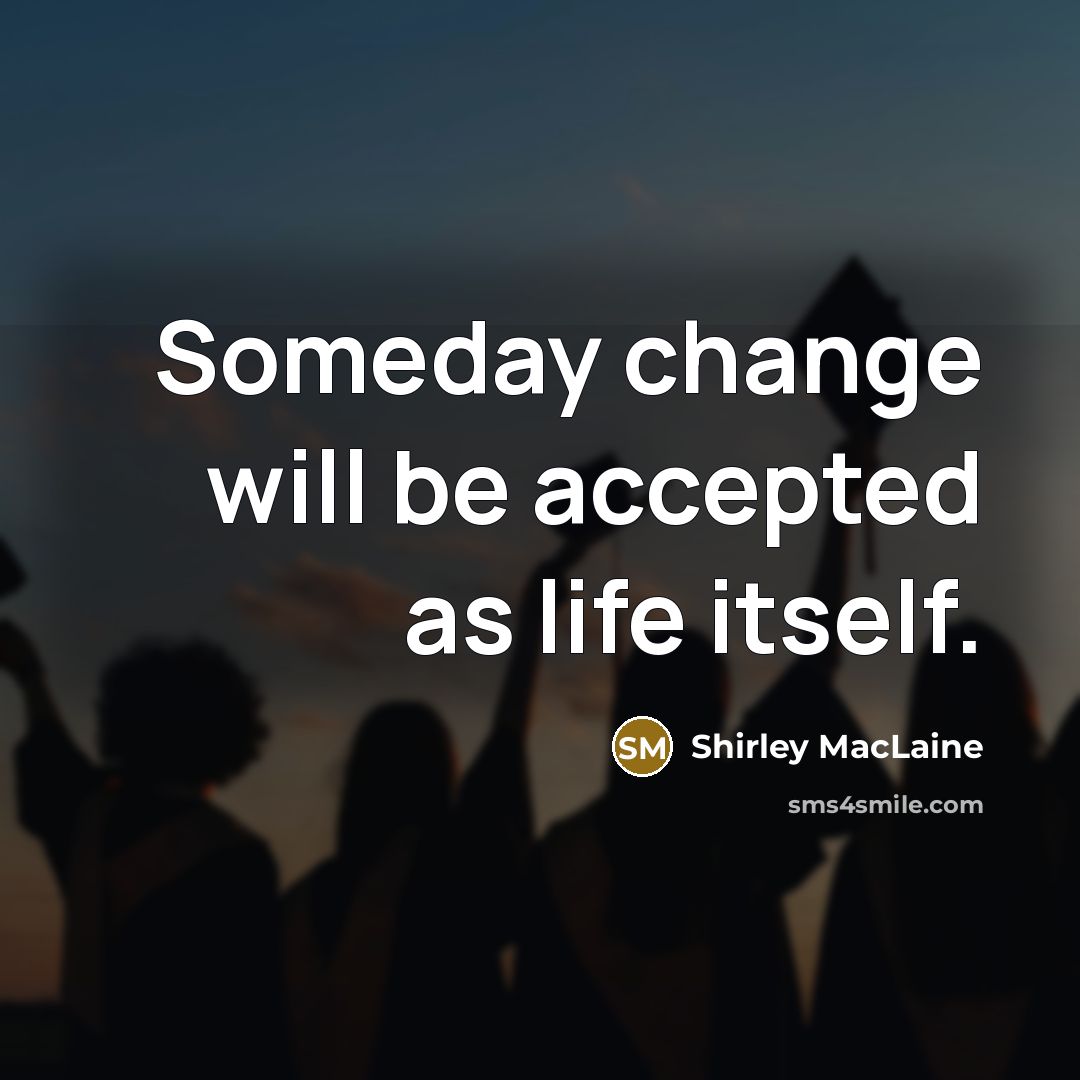 “Someday change will be accepted as life itself.…” quote by Shirley MacLaine