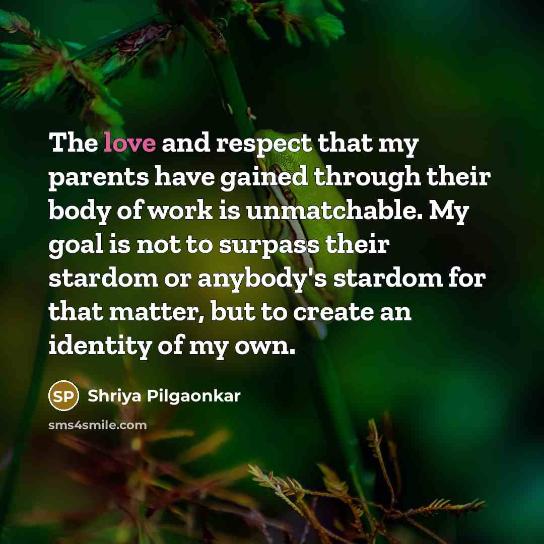 “The love and respect that my parents have gained through…” quote by Shriya Pilgaonkar