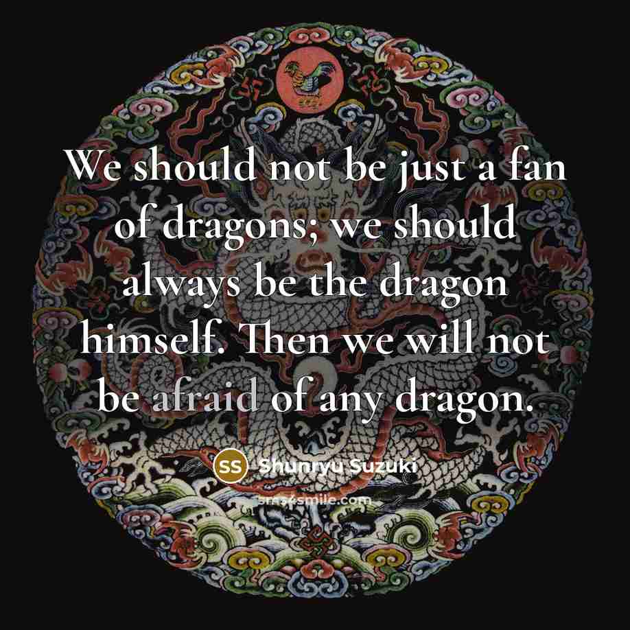 “We should not be just a fan of dragons; we…” quote by Shunryu Suzuki