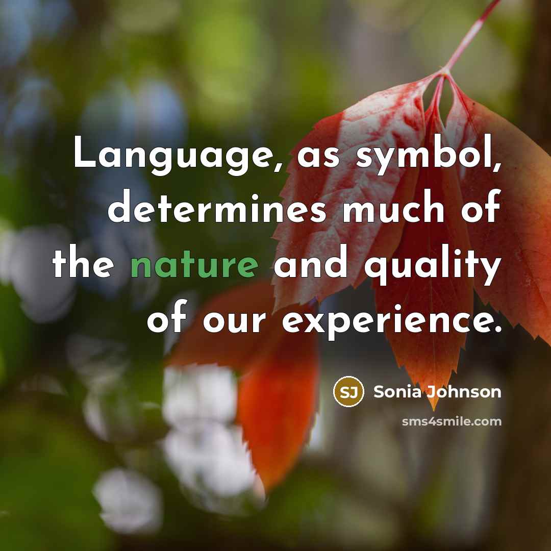 “Language, as symbol, determines much of the nature and quality…” quote by Sonia Johnson