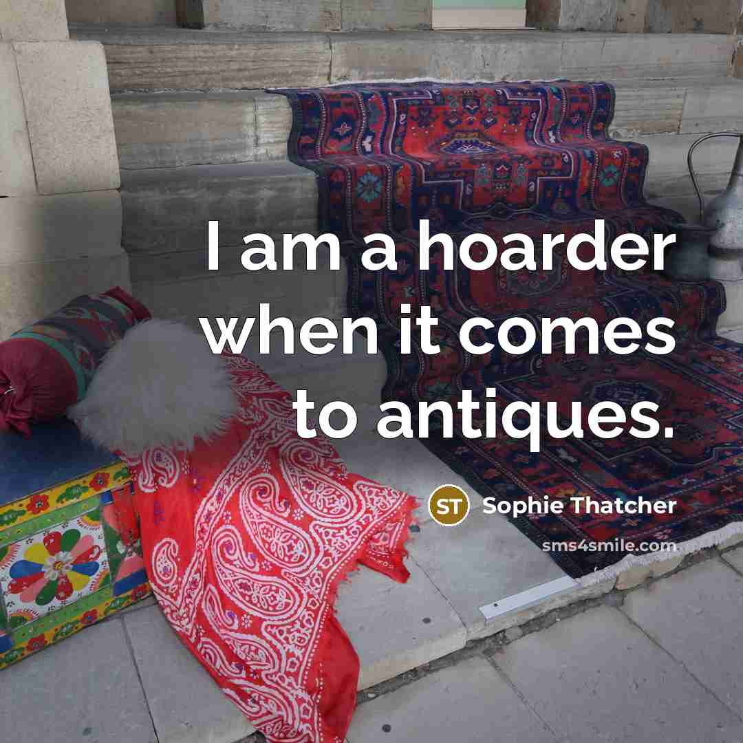 “I am a hoarder when it comes to antiques.…” quote by Sophie Thatcher