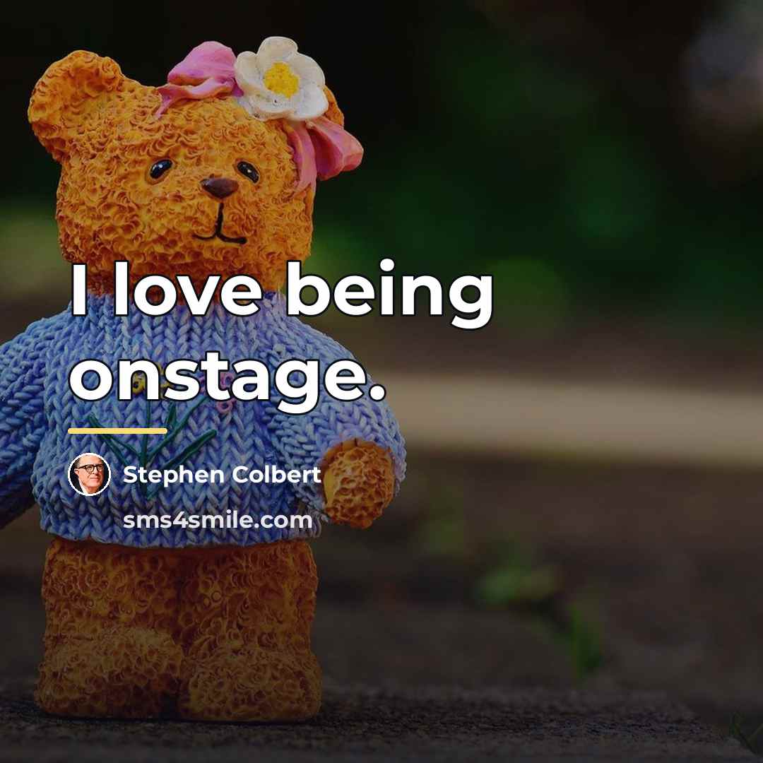 “I love being onstage.…” quote by Stephen Colbert