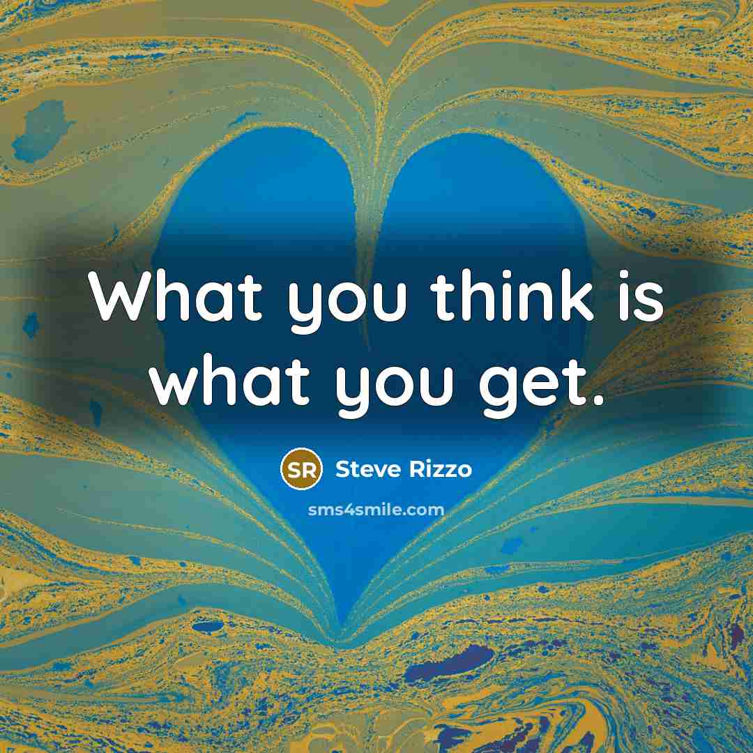 “What you think is what you get.…” quote by Steve Rizzo