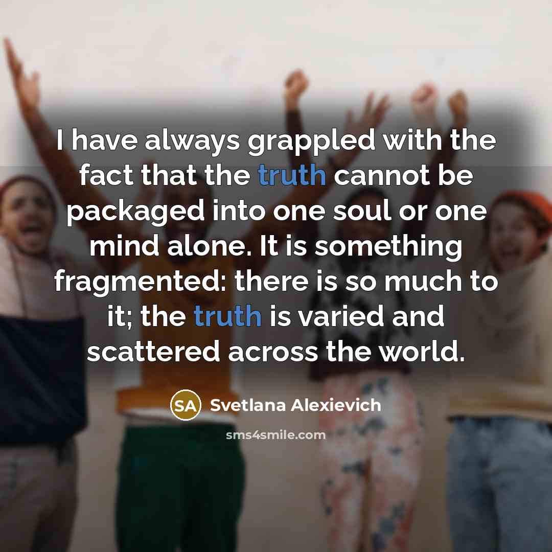 “I have always grappled with the fact that the truth…” quote by Svetlana Alexievich