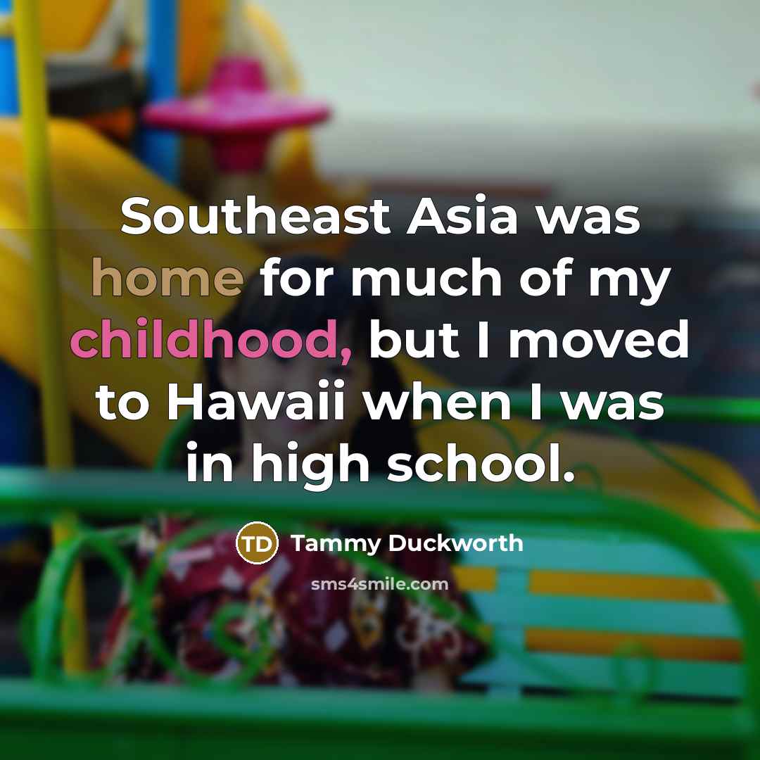 “Southeast Asia was home for much of my childhood, but…” quote by Tammy Duckworth