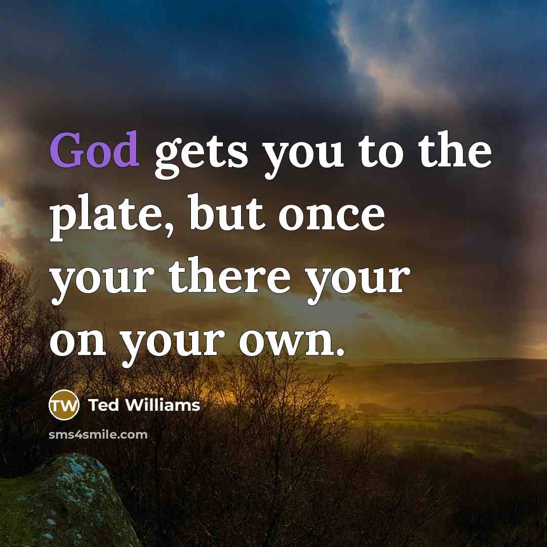 “God gets you to the plate, but once your there…” quote by Ted Williams
