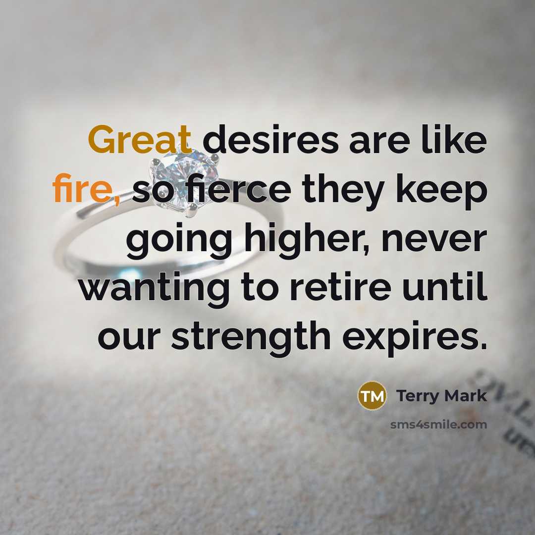 “Great desires are like fire, so fierce they keep going…” quote by Terry Mark