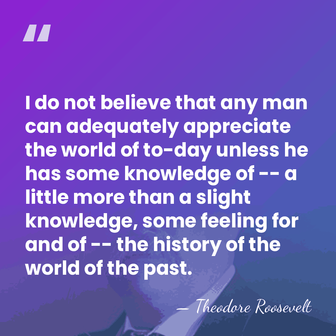 I do not believe that any man can adequately appreciate the world&hellip; - Theodore Roosevelt