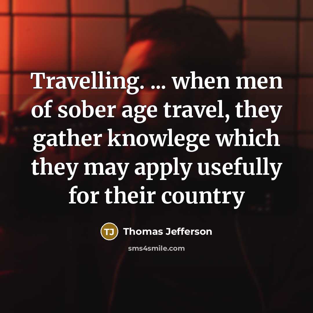 “Travelling. ... when men of sober age travel, they gather…” quote by Thomas Jefferson