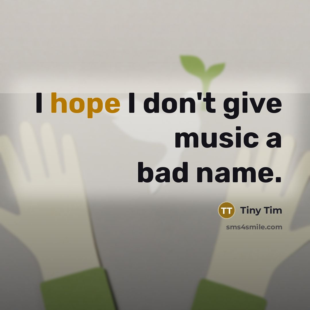 “I hope I don't give music a bad name.…” quote by Tiny Tim