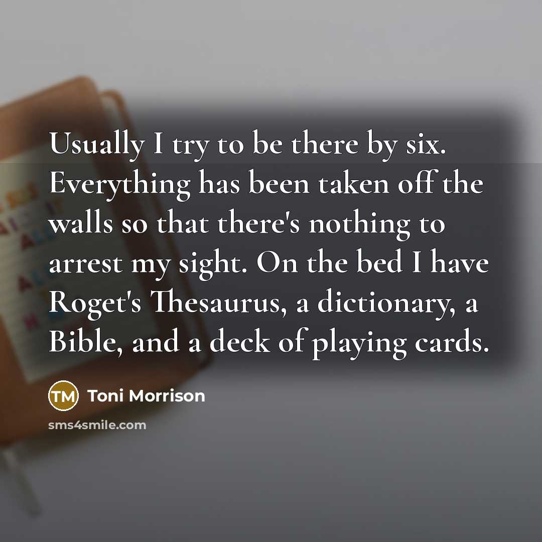 “Usually I try to be there by six. Everything has…” quote by Toni Morrison