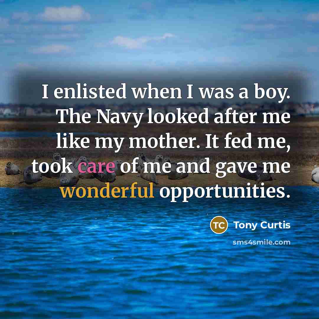 “I enlisted when I was a boy. The Navy looked after me like my mother. It fed me, took care of me and gave me wonderful opportunities.” quote by Tony Curtis