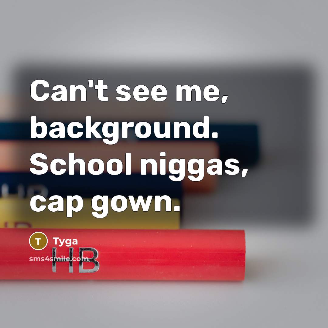 “Can't see me, background. School niggas, cap gown.” quote by Tyga