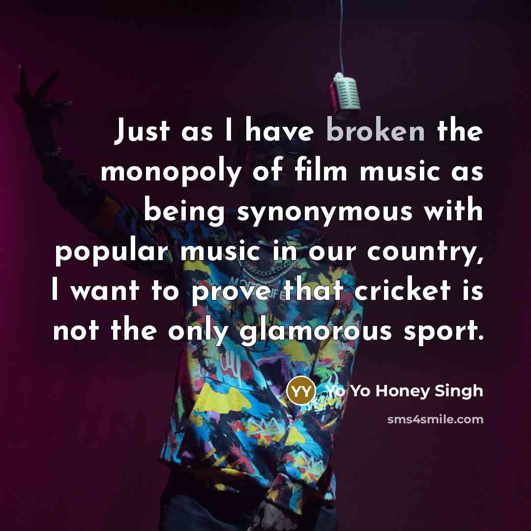 “Just as I have broken the monopoly of film music…” quote by Yo Yo Honey Singh