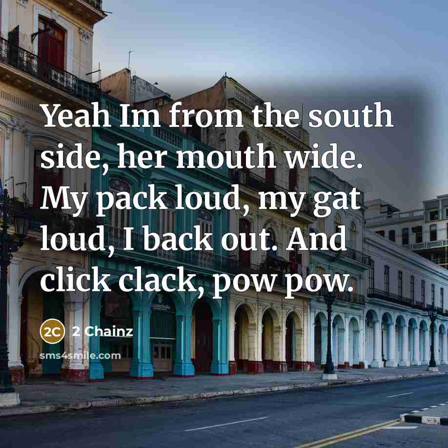 “Yeah Im from the south side, her mouth wide. My pack loud, my gat loud, I back out. And click clack, pow pow.” quote by 2 Chainz