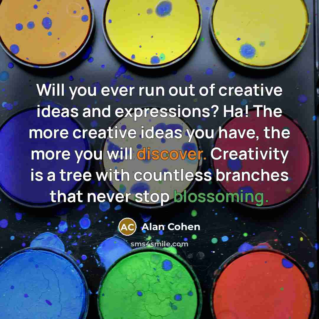 “Will you ever run out of creative ideas and expressions?…” quote by Alan Cohen