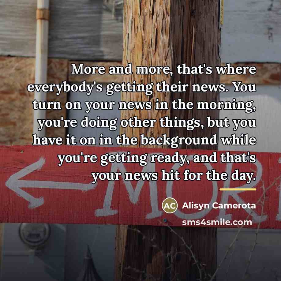 “More and more, that's where everybody's getting their news. You…” quote by Alisyn Camerota