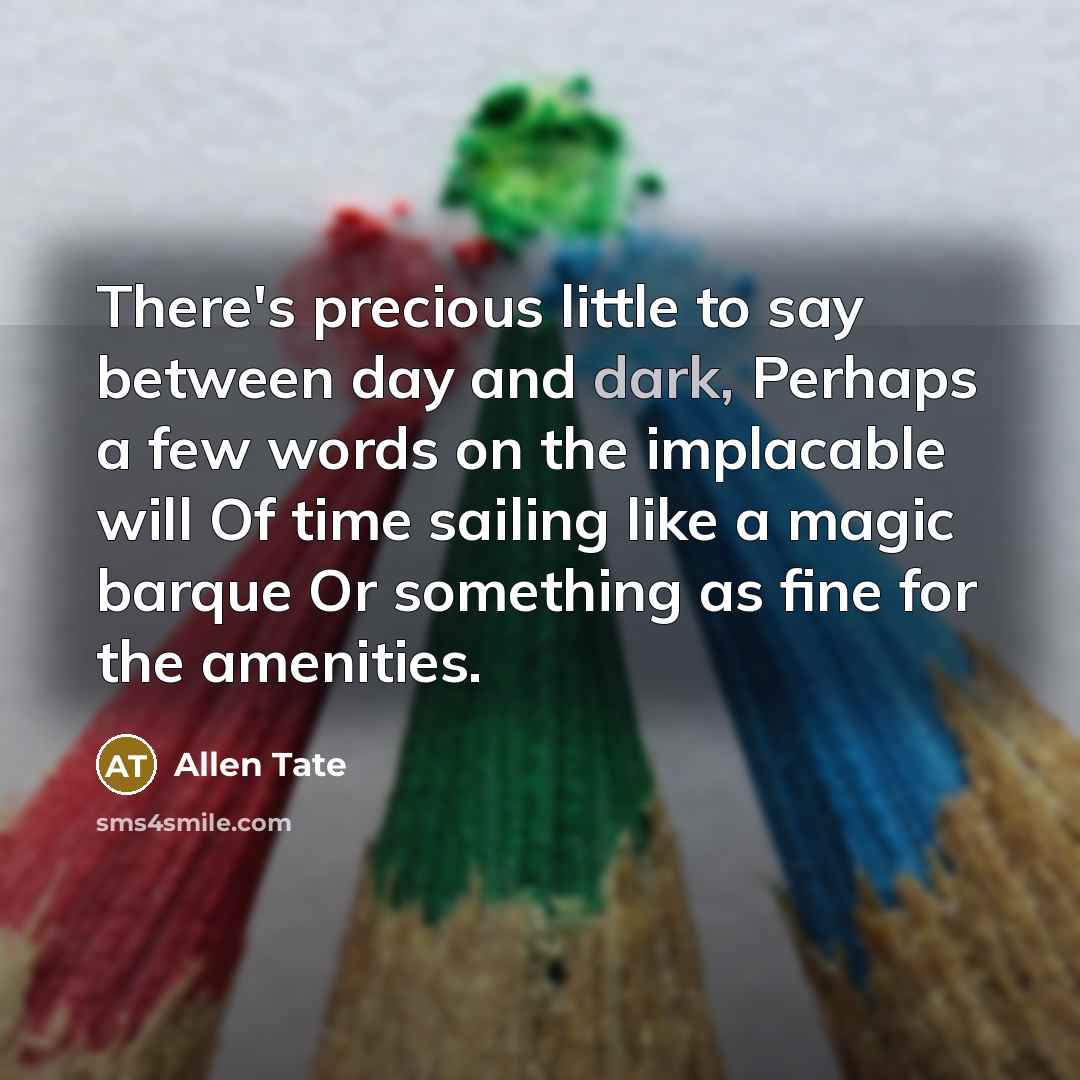 “There's precious little to say between day and dark, Perhaps…” quote by Allen Tate