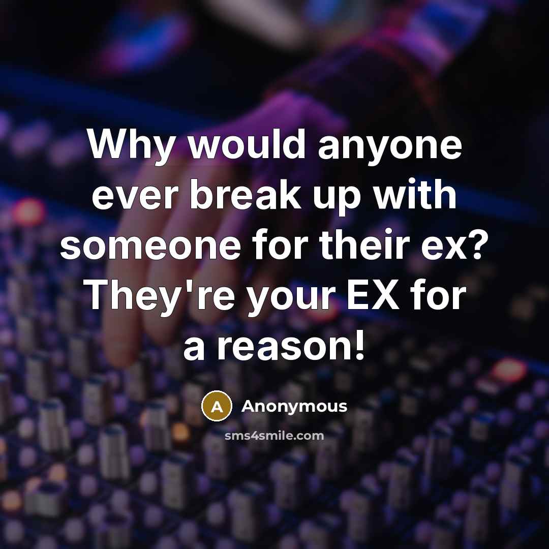 “Why would anyone ever break up with someone for their ex? They're your EX for a reason!” quote by Anonymous