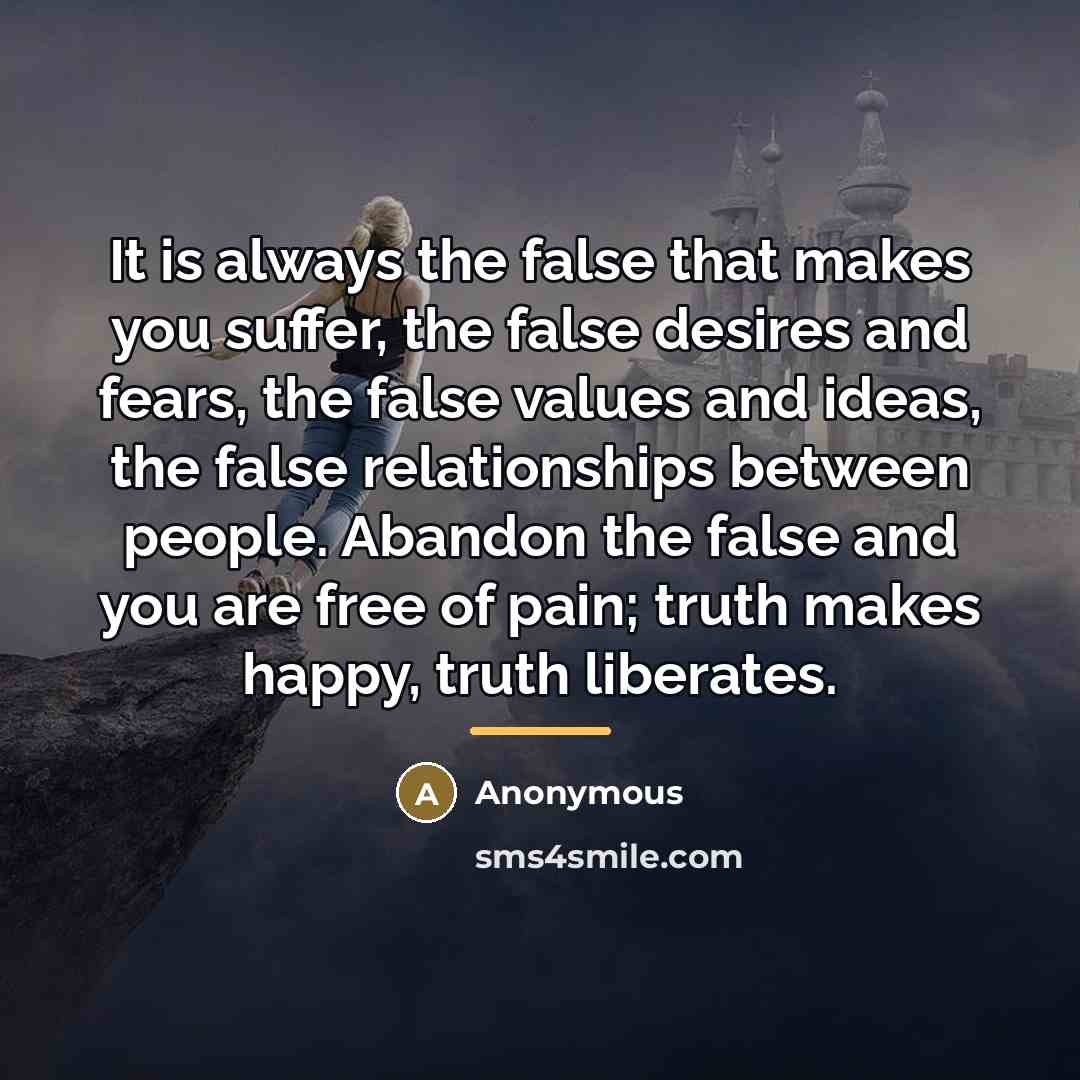 “It is always the false that makes you suffer, the…” quote by Anonymous