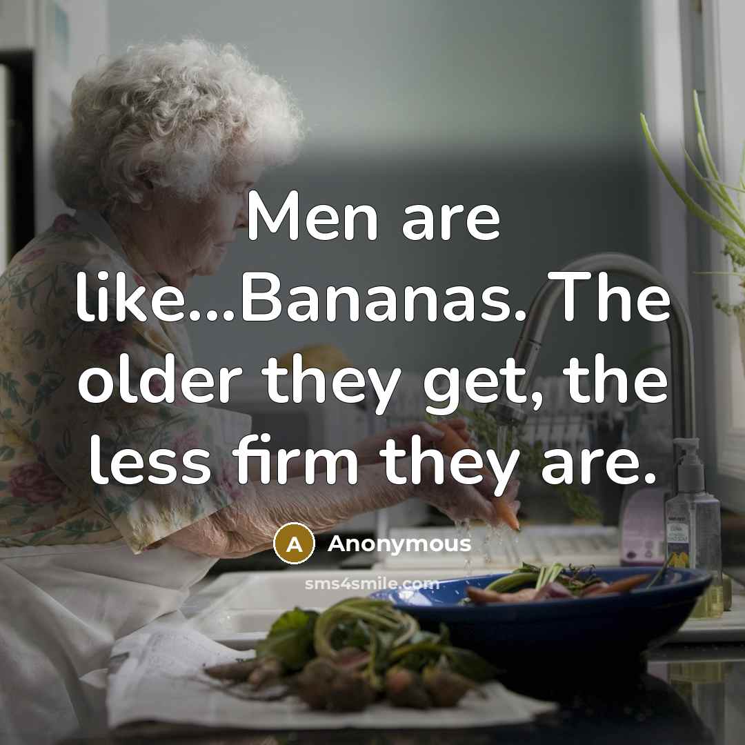 “Men are like...Bananas. The older they get, the less firm…” quote by Anonymous