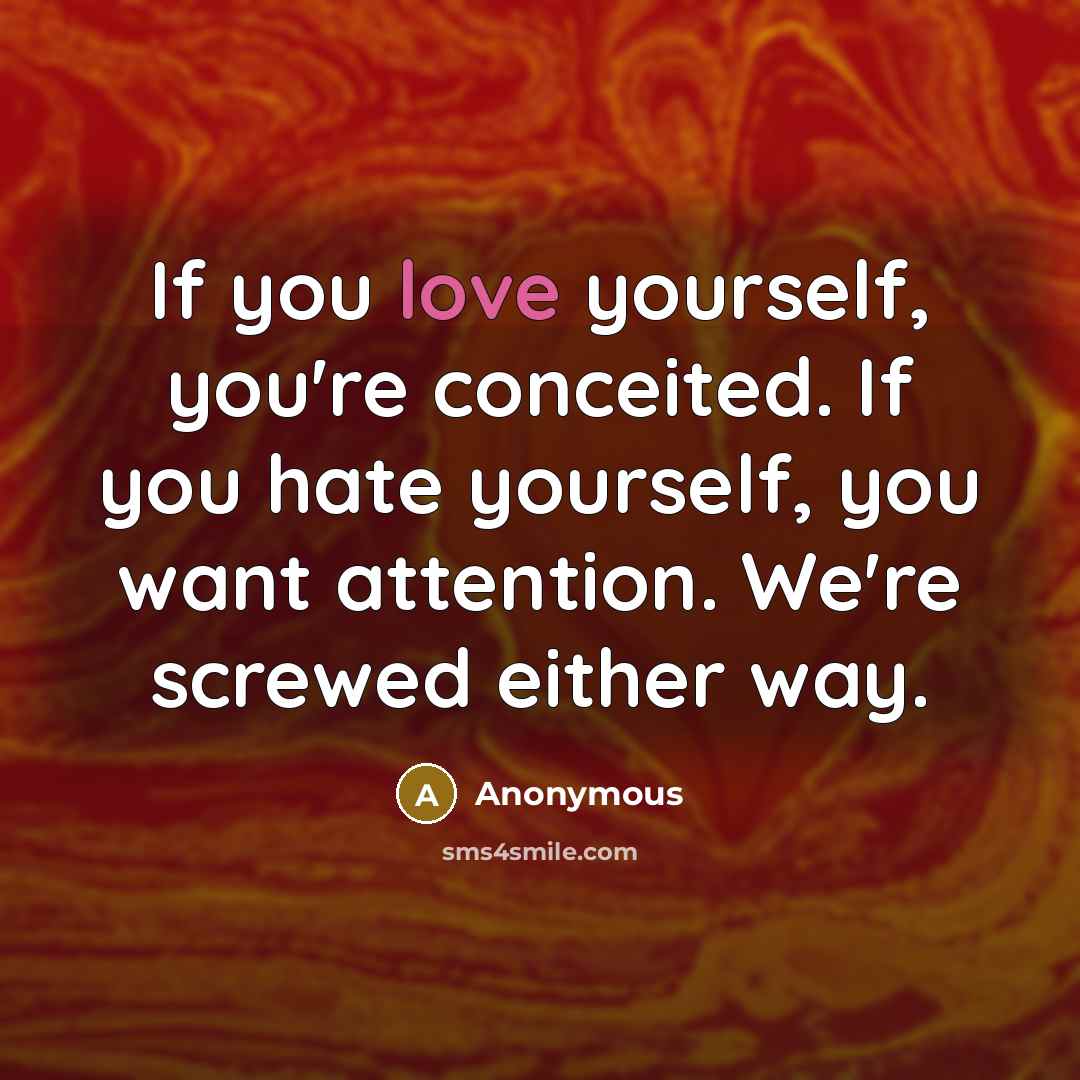 “If you love yourself, you're conceited. If you hate yourself,…” quote by Anonymous