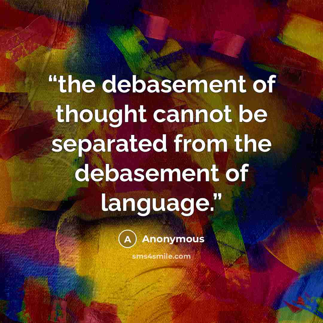 “the debasement of thought cannot be separated from the debasement of language.” quote by Anonymous