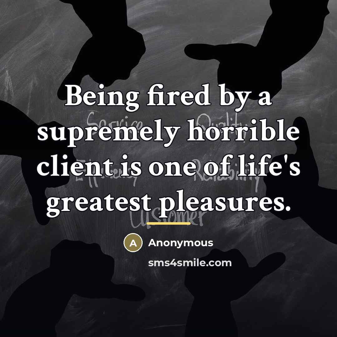 “Being fired by a supremely horrible client is one of…” quote by Anonymous