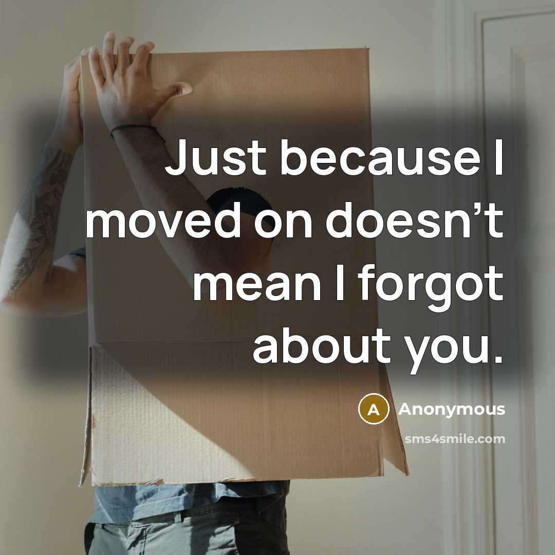 “Just because I moved on doesn't mean I forgot about…” quote by Anonymous