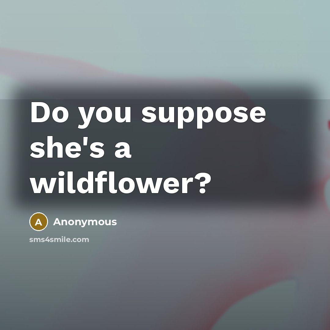 “Do you suppose she's a wildflower?…” quote by Anonymous