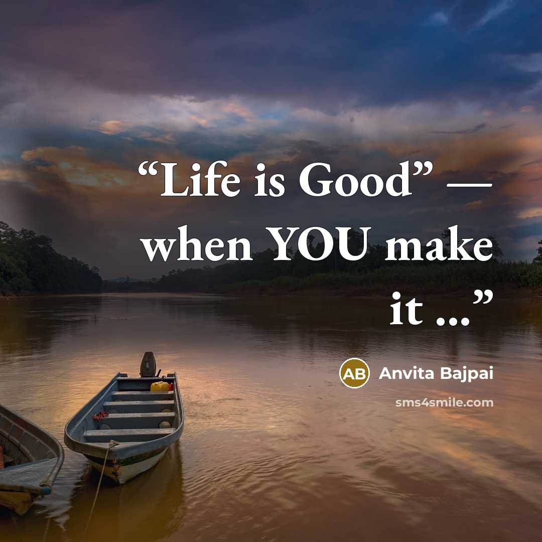 “Life is Good” — when YOU make it ...” quote by Anvita Bajpai