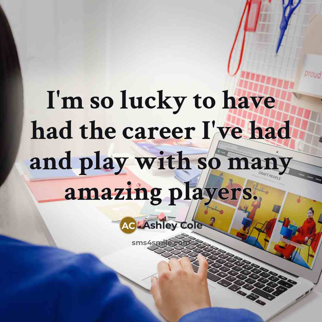 “I'm so lucky to have had the career I've had…” quote by Ashley Cole