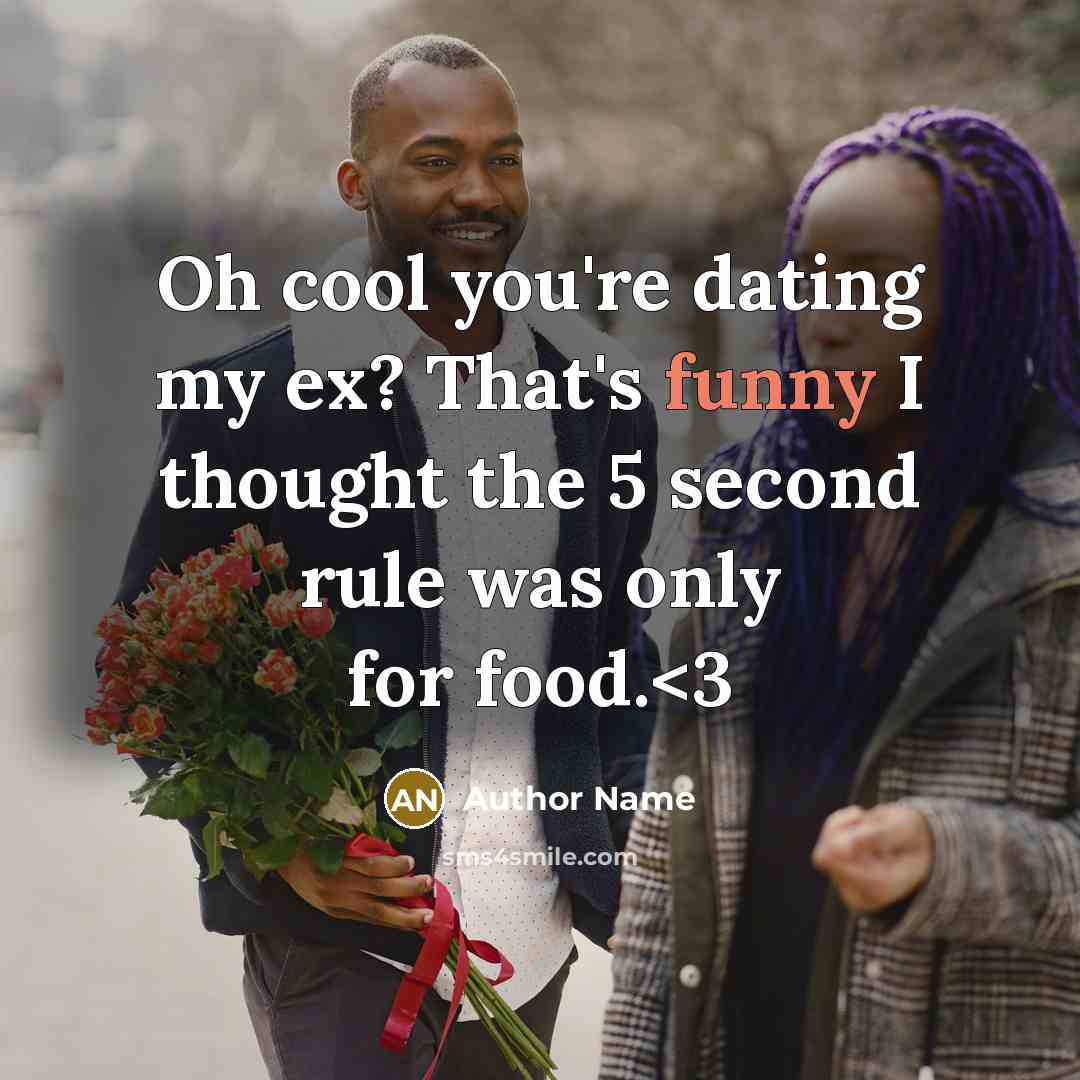 “Oh cool you're dating my ex? That's funny I thought the 5 second rule was only for food.” quote by Author Name