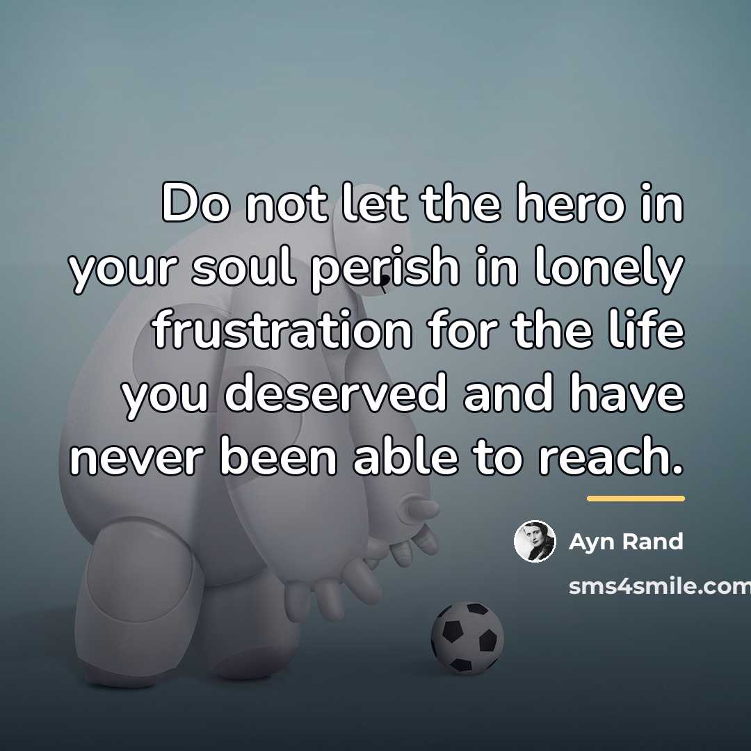 “Do not let the hero in your soul perish in…” quote by Ayn Rand