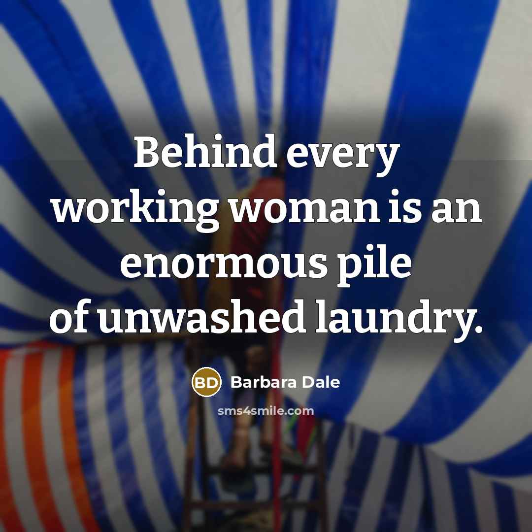 “Behind every working woman is an enormous pile of unwashed laundry.” quote by Barbara Dale